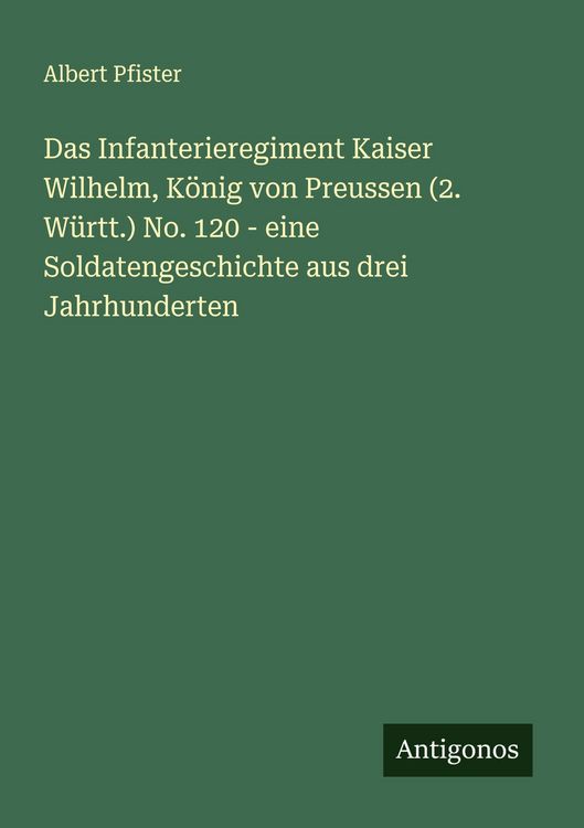 Produktbild: Das Infanterieregiment Kaiser Wilhelm, K&ouml;nig von Preussen (2. W&uuml;rtt.) No. 120 - eine Soldatengeschichte aus drei Jahrhunderten