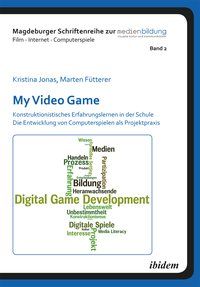 Produktbild: My Video Game: Konstruktionistisches Erfahrungslernen in der Schule. Die Entwicklung von Computerspielen als Projektpraxis
