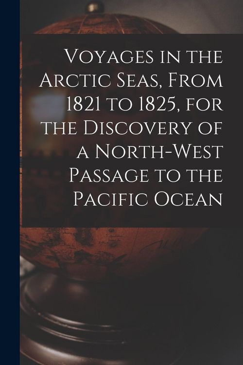Produktbild: Voyages in the Arctic Seas, From 1821 to 1825, for the Discovery of a North-west Passage to the Pacific Ocean [microform]
