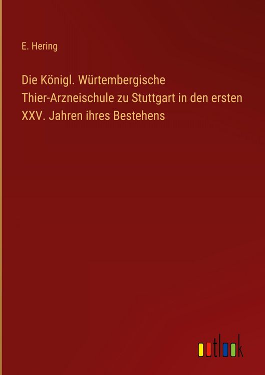 Produktbild: Die K&ouml;nigl. W&uuml;rtembergische Thier-Arzneischule zu Stuttgart in den ersten XXV. Jahren ihres Bestehens