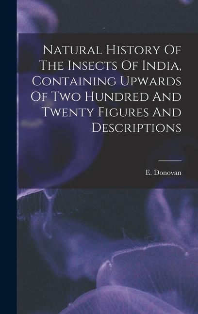 Produktbild: Natural History Of The Insects Of India, Containing Upwards Of Two Hundred And Twenty Figures And Descriptions