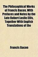 Produktbild: The Philosophical Works of Francis Bacon, with Prefaces and Notes by the Late Robert Leslie Ellis, Together with English Translations of the