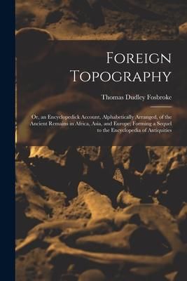Produktbild: Foreign Topography; or, an Encyclopedick Account, Alphabetically Arranged, of the Ancient Remains in Africa, Asia, and Europe; Forming a Sequel to the