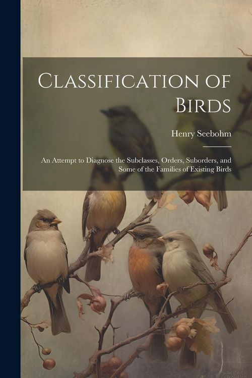 Produktbild: Classification of Birds; an Attempt to Diagnose the Subclasses, Orders, Suborders, and Some of the Families of Existing Birds