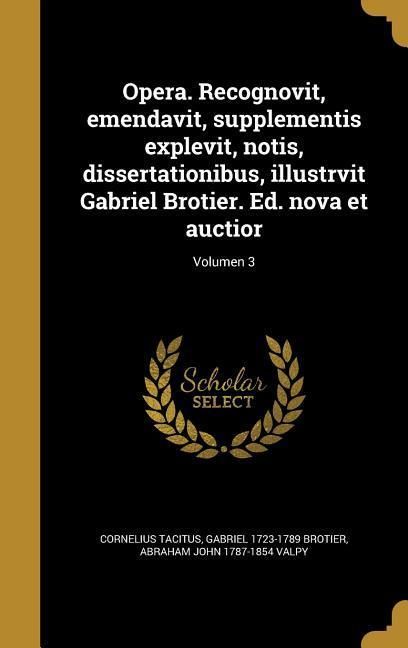 Produktbild: Opera. Recognovit, emendavit, supplementis explevit, notis, dissertationibus, illustrvit Gabriel Brotier. Ed. nova et auctior; Volumen 3