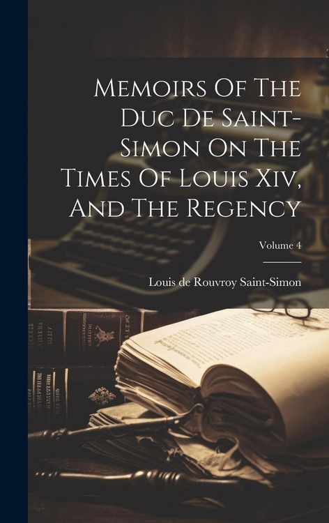 Produktbild: Memoirs Of The Duc De Saint-simon On The Times Of Louis Xiv, And The Regency; Volume 4