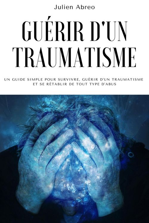 Produktbild: Gu&eacute;rir d'un traumatisme: Un guide simple pour survivre, gu&eacute;rir d'un traumatisme et se r&eacute;tablir de tout type d'abus