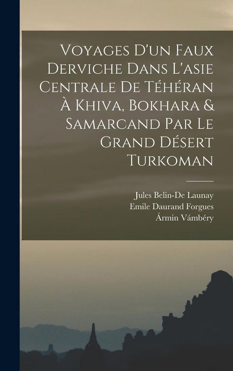 Produktbild: Voyages D'un Faux Derviche Dans L'asie Centrale De T&eacute;h&eacute;ran &Agrave; Khiva, Bokhara & Samarcand Par Le Grand D&eacute;sert Turkoman