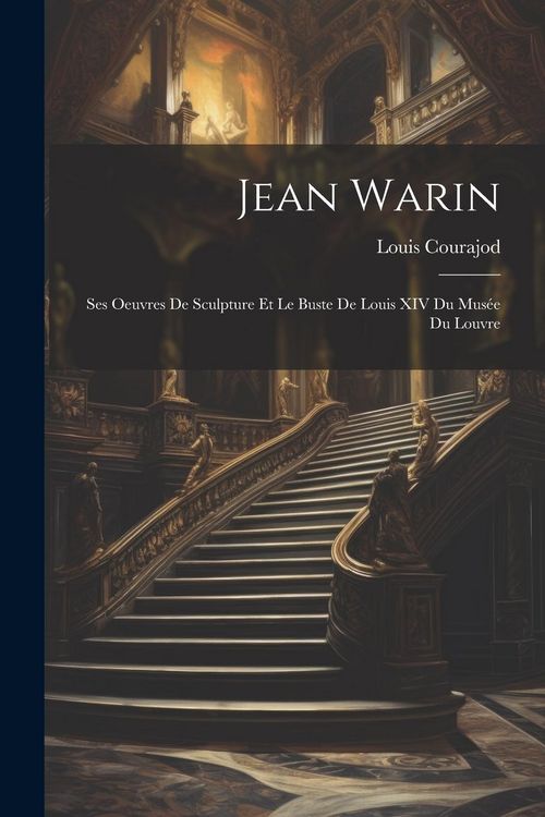 Produktbild: Jean Warin: Ses Oeuvres De Sculpture Et Le Buste De Louis XIV Du Mus&eacute;e Du Louvre