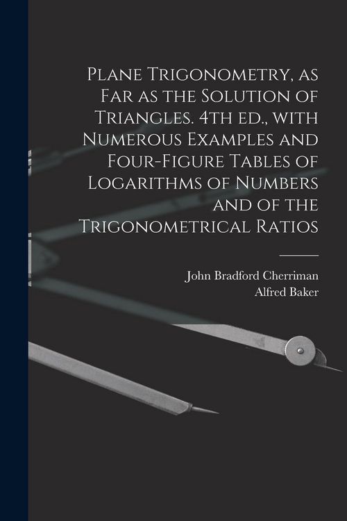 Produktbild: Plane Trigonometry, as Far as the Solution of Triangles. 4th Ed., With Numerous Examples and Four-figure Tables of Logarithms of Numbers and of the Trigonometrical Ratios