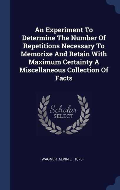 Produktbild: An Experiment To Determine The Number Of Repetitions Necessary To Memorize And Retain With Maximum Certainty A Miscellaneous Collection Of Facts