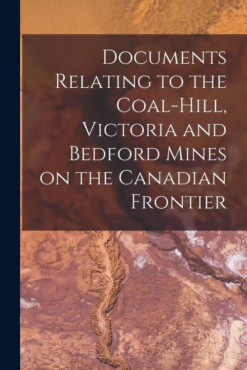 Produktbild: Documents Relating to the Coal-Hill, Victoria and Bedford Mines on the Canadian Frontier [microform]