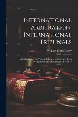 Produktbild: International Arbitration. International Tribunals: A Collection of the Various Schemes Which Have Been Propounded; and of Instances Since 1815