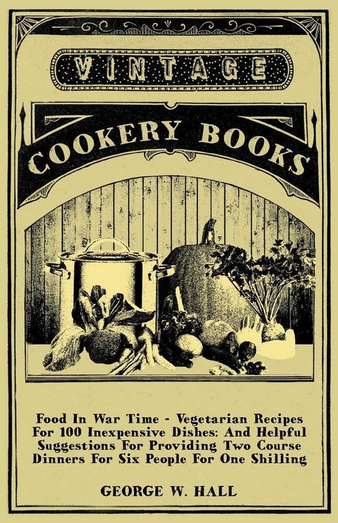Produktbild: Food in War Time - Vegetarian Recipes for 100 Inexpensive Dishes: And Helpful Suggestions for Providing Two Course Dinners for Six People for One Shil
