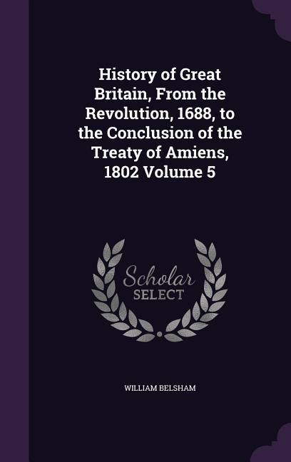 Produktbild: History of Great Britain, From the Revolution, 1688, to the Conclusion of the Treaty of Amiens, 1802 Volume 5