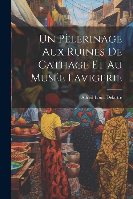 Produktbild: Un P&egrave;lerinage Aux Ruines De Cathage Et Au Mus&eacute;e Lavigerie