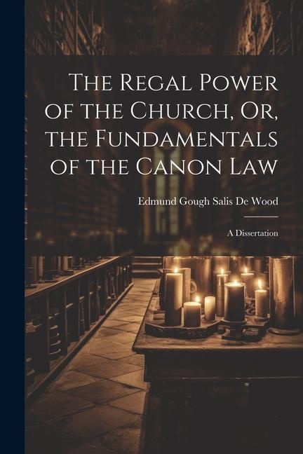 Produktbild: The Regal Power of the Church, Or, the Fundamentals of the Canon Law: A Dissertation