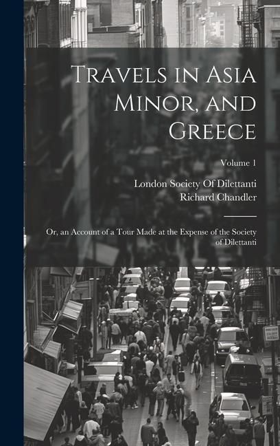 Produktbild: Travels in Asia Minor, and Greece: Or, an Account of a Tour Made at the Expense of the Society of Dilettanti; Volume 1