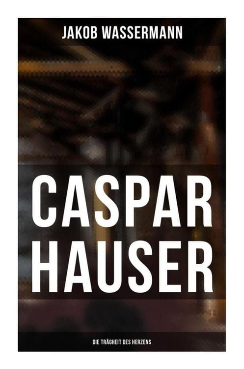 Produktbild: Caspar Hauser: Die Tr&auml;gheit des Herzens