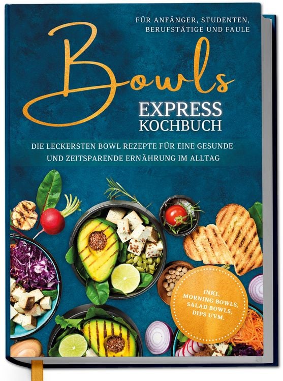 Produktbild: Bowls Express Kochbuch f&uuml;r Anf&auml;nger, Studenten, Berufst&auml;tige & Faule: Die leckersten Bowl Rezepte f&uuml;r eine gesunde und zeitsparende Ern&auml;hrung im Alltag - inkl. Morning Bowls, Salad Bowls, Dips uvm.