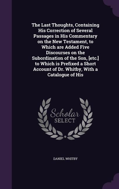 Produktbild: The Last Thoughts, Containing His Correction of Several Passages in His Commentary on the New Testament, to Which are Added Five Discourses on the Sub