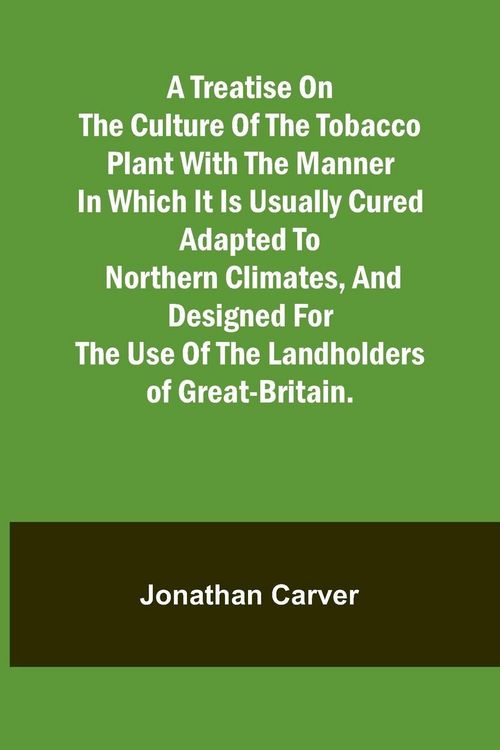 Produktbild: A treatise on the culture of the tobacco plant with the manner in which it is usually cured Adapted to northern climates, and designed for the use of