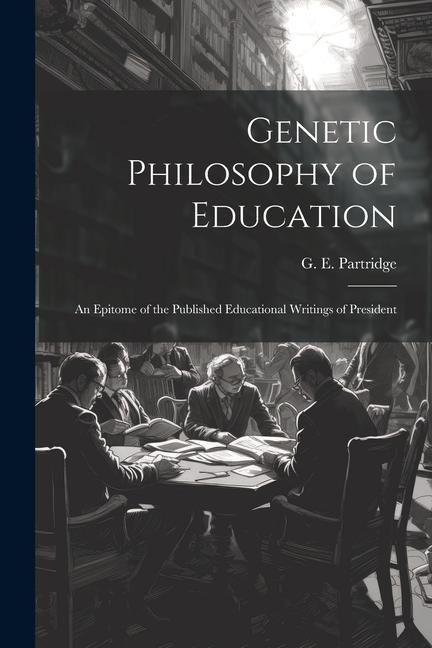 Produktbild: Genetic Philosophy of Education: An Epitome of the Published Educational Writings of President
