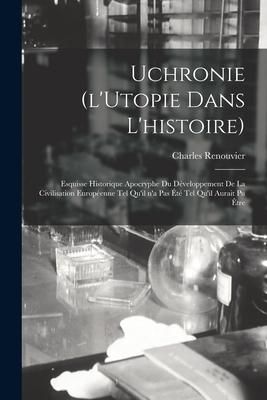 Produktbild: Uchronie (l'Utopie Dans L'histoire): Esquisse Historique Apocryphe Du D&eacute;veloppement De La Civilisation Europ&eacute;enne Tel Qu'il N'a Pas &Eacute;t&eacute; Tel Qu'il Aura