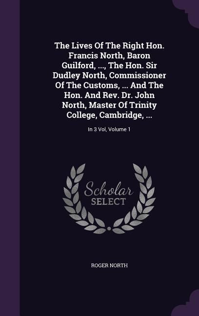 Produktbild: The Lives Of The Right Hon. Francis North, Baron Guilford, ..., The Hon. Sir Dudley North, Commissioner Of The Customs, ... And The Hon. And Rev. Dr.