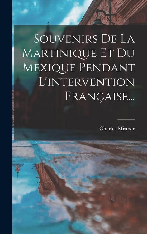 Produktbild: Souvenirs De La Martinique Et Du Mexique Pendant L'intervention Fran&ccedil;aise...