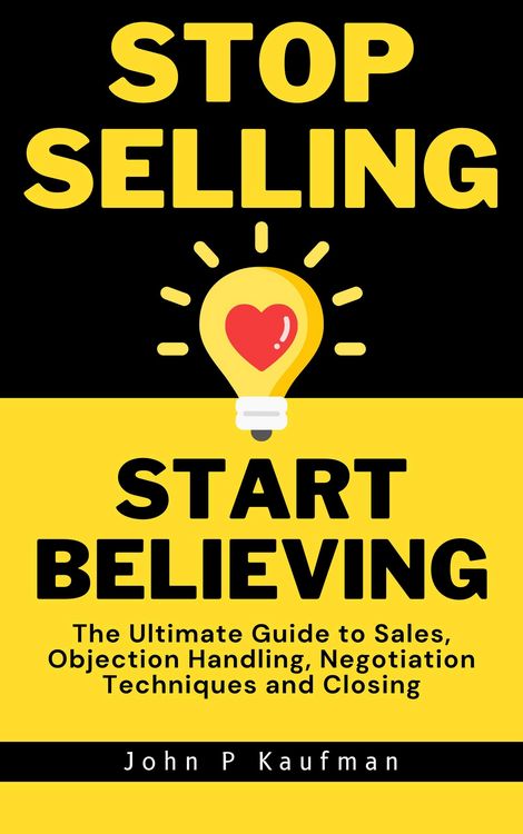 Produktbild: Stop Selling Start Believing: The Ultimate Guide to Sales, Objection Handling, Negotiation Techniques and Closing