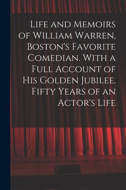 Produktbild: Life and Memoirs of William Warren, Boston's Favorite Comedian. With a Full Account of His Golden Jubilee. Fifty Years of an Actor's Life