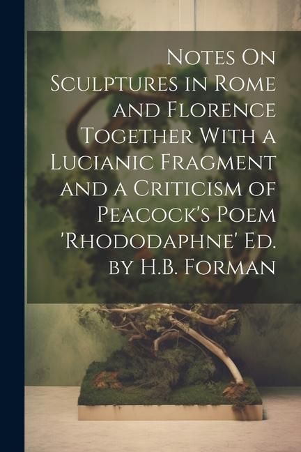 Produktbild: Notes On Sculptures in Rome and Florence Together With a Lucianic Fragment and a Criticism of Peacock's Poem 'rhododaphne' Ed. by H.B. Forman