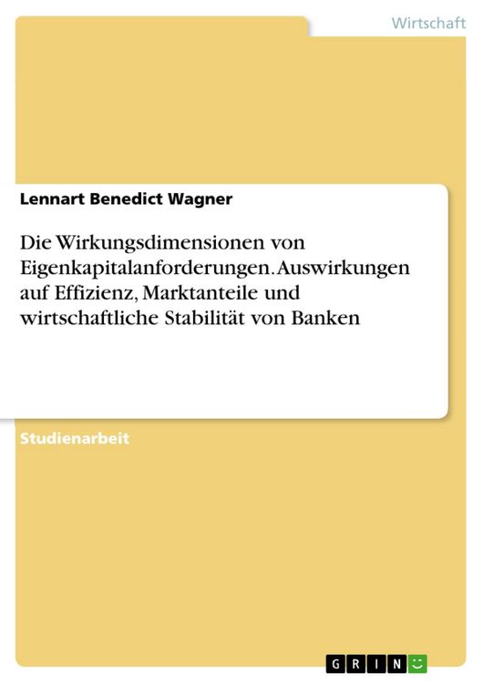 Produktbild: Die Wirkungsdimensionen von Eigenkapitalanforderungen. Auswirkungen auf Effizienz, Marktanteile und wirtschaftliche Stabilit&auml;t von Banken