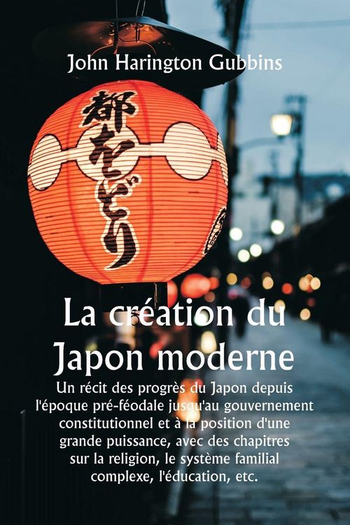 Produktbild: La cr&eacute;ation du Japon moderne Un r&eacute;cit des progr&egrave;s du Japon depuis l'&eacute;poque pr&eacute;-f&eacute;odale jusqu'au gouvernement constitutionnel et &agrave; la position d'une gr