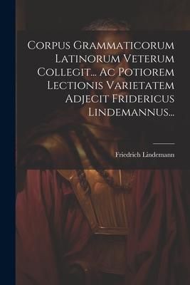 Produktbild: Corpus Grammaticorum Latinorum Veterum Collegit... Ac Potiorem Lectionis Varietatem Adjecit Fridericus Lindemannus...