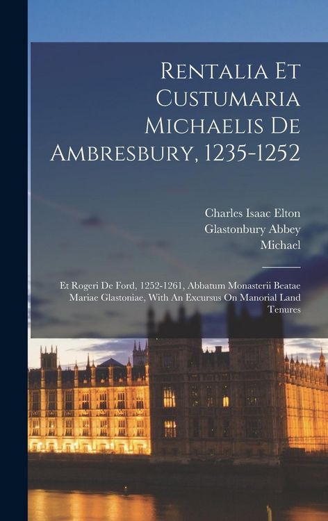 Produktbild: Rentalia Et Custumaria Michaelis De Ambresbury, 1235-1252: Et Rogeri De Ford, 1252-1261, Abbatum Monasterii Beatae Mariae Glastoniae, With An Excursus