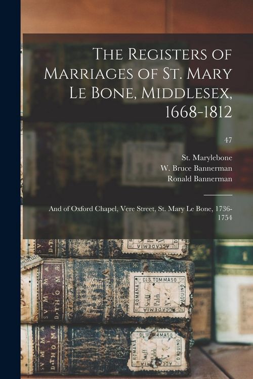 Produktbild: The Registers of Marriages of St. Mary Le Bone, Middlesex, 1668-1812: and of Oxford Chapel, Vere Street, St. Mary Le Bone, 1736-1754; 47
