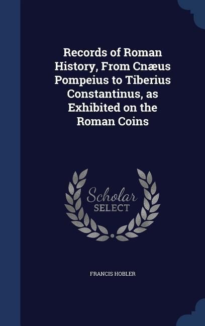 Produktbild: Records of Roman History, From Cn&aelig;us Pompeius to Tiberius Constantinus, as Exhibited on the Roman Coins
