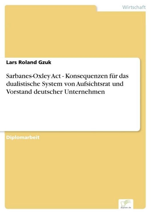 Produktbild: Sarbanes-Oxley Act - Konsequenzen f&uuml;r das dualistische System von Aufsichtsrat und Vorstand deutscher Unternehmen