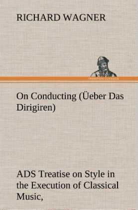 Produktbild: On Conducting (&Uuml;eber Das Dirigiren) : a Treatise on Style in the Execution of Classical Music,