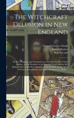 Produktbild: The Witchcraft Delusion in New England; Its Rise, Progress, and Termination, as Exhibited by Dr. Cotton Mather, in The Wonders of the Invisible World;
