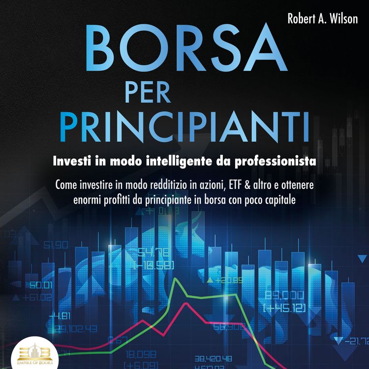 Produktbild: BORSA PER PRINCIPIANTI - Investi in modo intelligente da professionista: Come investire in modo redditizio in azioni, ETF & altro e ottenere enormi profitti da principiante in borsa con poco capitale