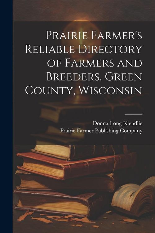 Produktbild: Prairie Farmer's Reliable Directory of Farmers and Breeders, Green County, Wisconsin
