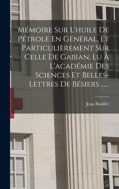 Produktbild: M&eacute;moire Sur L'huile De P&eacute;trole En G&eacute;n&eacute;ral, Et Particuli&egrave;rement Sur Celle De Gabian, Lu &Agrave; L'acad&eacute;mie Des Sciences Et Belles-lettres De B&eacute;siers ......