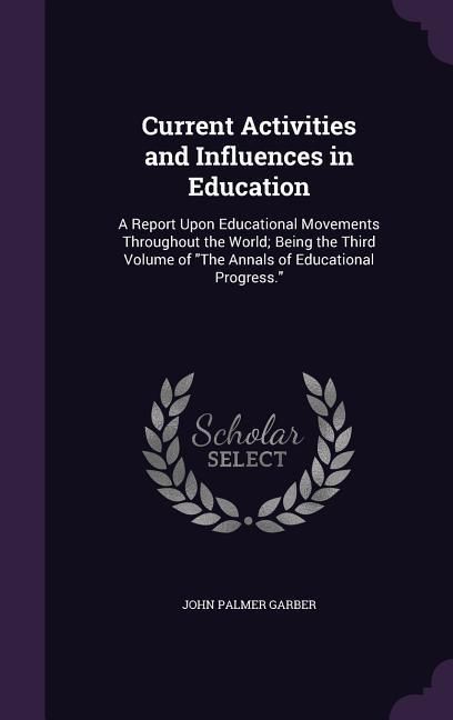 Produktbild: Current Activities and Influences in Education: A Report Upon Educational Movements Throughout the World; Being the Third Volume of the Annals of Educ