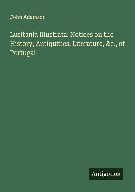 Produktbild: Lusitania Illustrata: Notices on the History, Antiquities, Literature, &c., of Portugal