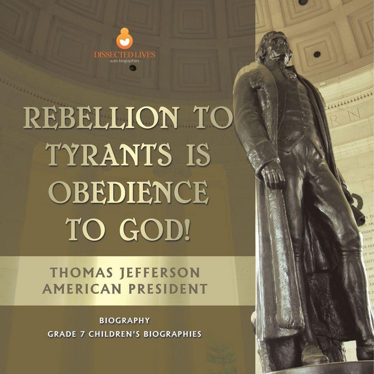 Produktbild: Rebellion To Tyrants Is Obedience To God! | Thomas Jefferson American President - Biography | Grade 7 Children's Biographies
