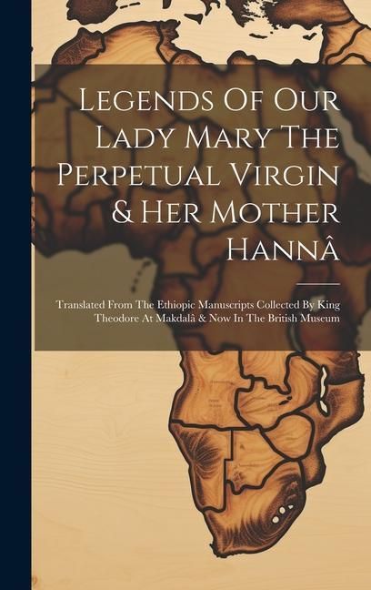 Produktbild: Legends Of Our Lady Mary The Perpetual Virgin & Her Mother Hann&acirc;: Translated From The Ethiopic Manuscripts Collected By King Theodore At Makdal&acirc; & Now
