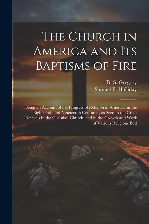 Produktbild: The Church in America and its Baptisms of Fire; Being an Account of the Progress of Religion in America, in the Eighteenth and Nineteenth Centuries, a
